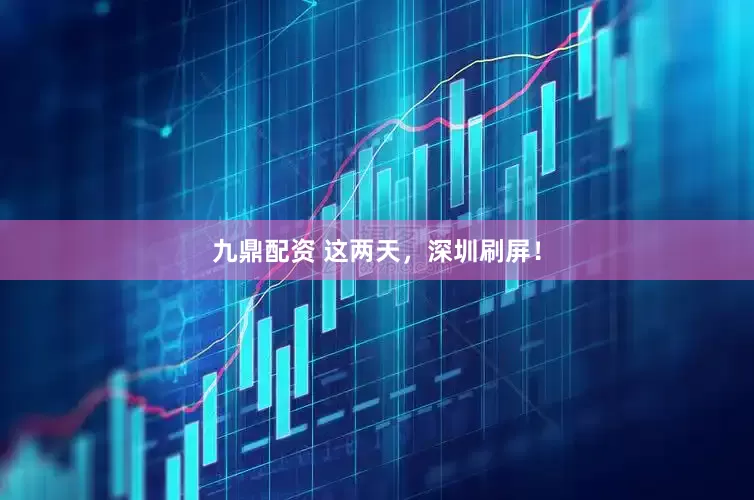 九鼎配资 这两天，深圳刷屏！