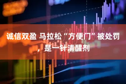 诚信双盈 马拉松“方便门”被处罚，是一针清醒剂