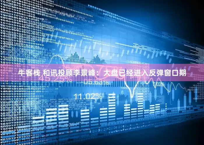 牛客栈 和讯投顾李景峰：大盘已经进入反弹窗口期