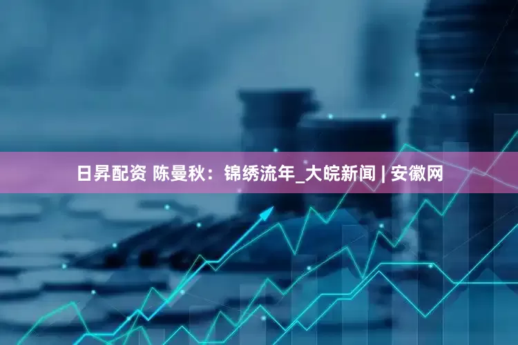 日昇配资 陈曼秋：锦绣流年_大皖新闻 | 安徽网