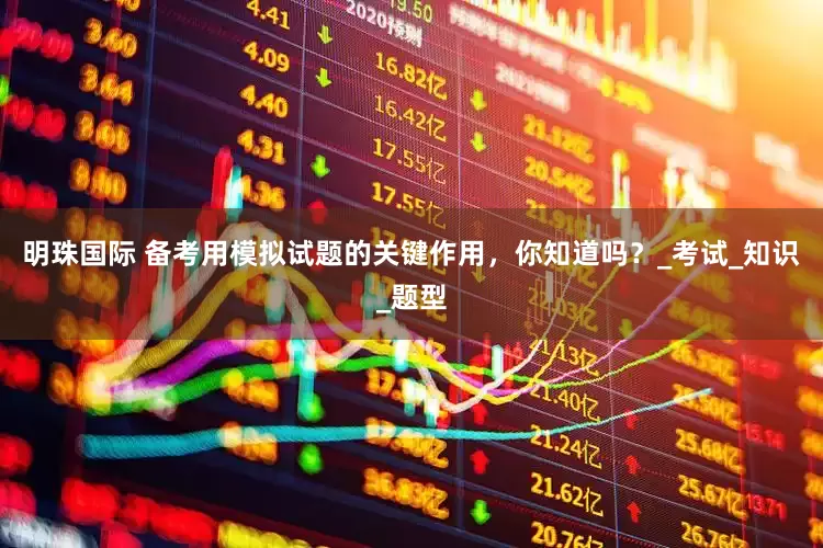 明珠国际 备考用模拟试题的关键作用，你知道吗？_考试_知识_题型