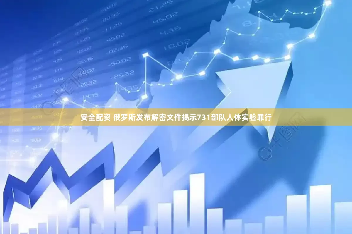 安全配资 俄罗斯发布解密文件揭示731部队人体实验罪行