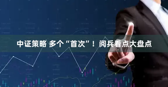 中证策略 多个“首次”！阅兵看点大盘点