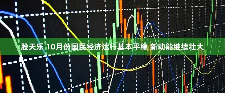 股天乐 10月份国民经济运行基本平稳 新动能继续壮大