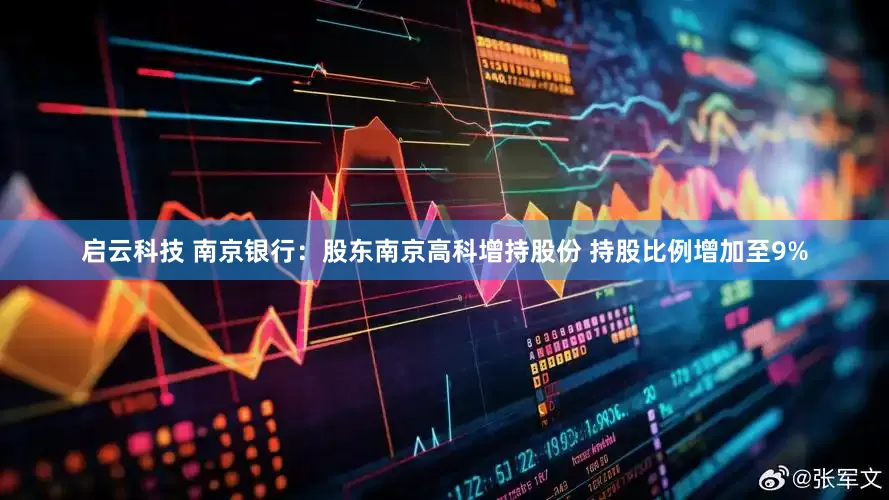 启云科技 南京银行：股东南京高科增持股份 持股比例增加至9%