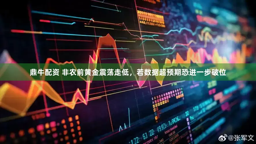 鼎牛配资 非农前黄金震荡走低，若数据超预期恐进一步破位