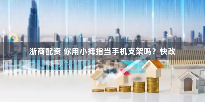 浙商配资 你用小拇指当手机支架吗？快改